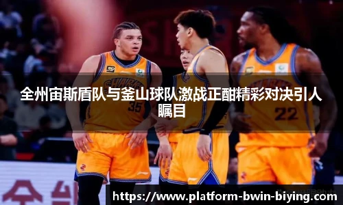 全州宙斯盾队与釜山球队激战正酣精彩对决引人瞩目