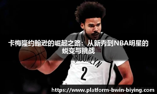 卡梅隆约翰逊的崛起之路：从新秀到NBA明星的蜕变与挑战