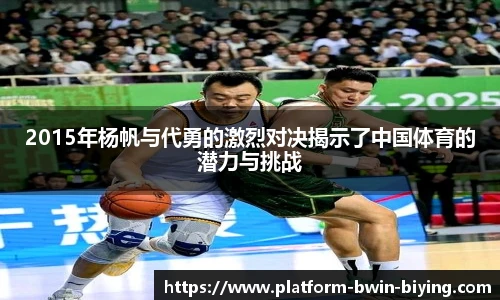 2015年杨帆与代勇的激烈对决揭示了中国体育的潜力与挑战