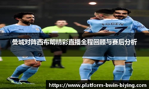 曼城对阵西布朗精彩直播全程回顾与赛后分析