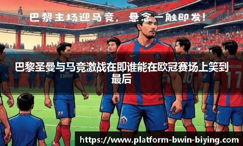 巴黎圣曼与马竞激战在即谁能在欧冠赛场上笑到最后