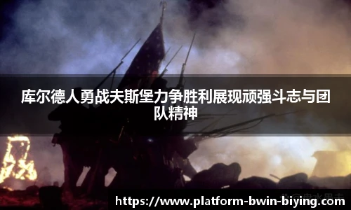库尔德人勇战夫斯堡力争胜利展现顽强斗志与团队精神
