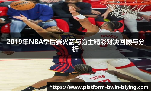 2019年NBA季后赛火箭与爵士精彩对决回顾与分析