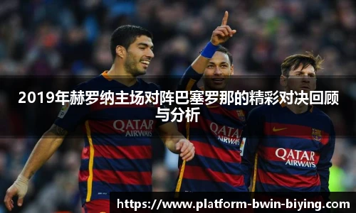 2019年赫罗纳主场对阵巴塞罗那的精彩对决回顾与分析