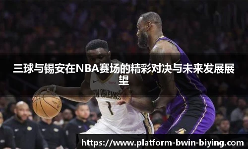 三球与锡安在NBA赛场的精彩对决与未来发展展望
